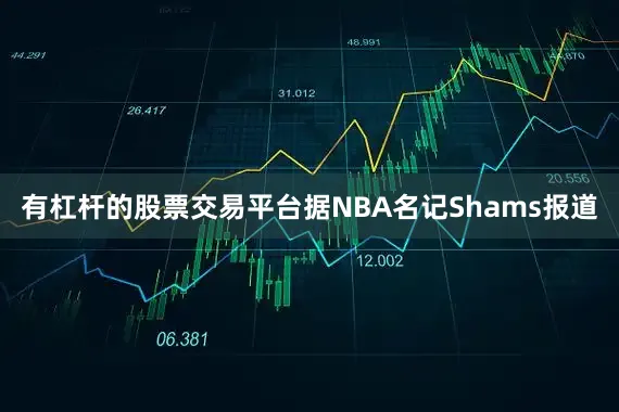 有杠杆的股票交易平台据NBA名记Shams报道