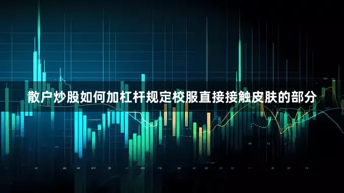 散户炒股如何加杠杆规定校服直接接触皮肤的部分