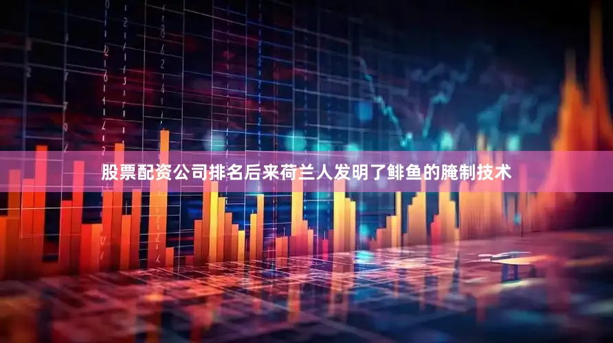 股票配资公司排名后来荷兰人发明了鲱鱼的腌制技术