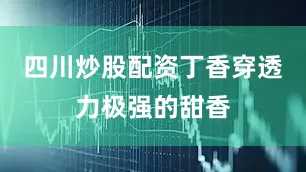 四川炒股配资丁香穿透力极强的甜香