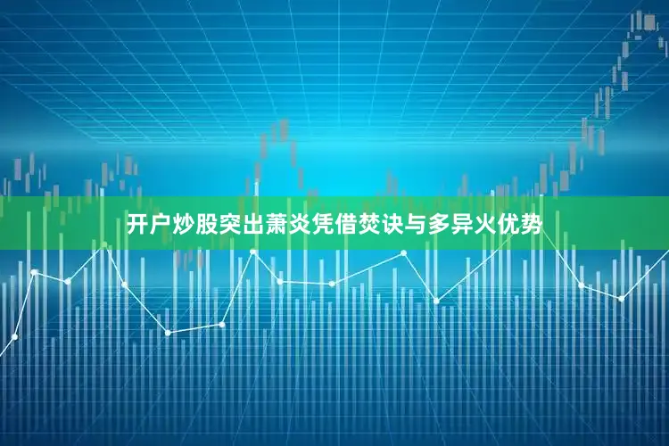 开户炒股突出萧炎凭借焚诀与多异火优势