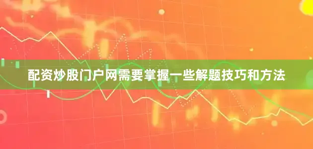 配资炒股门户网需要掌握一些解题技巧和方法