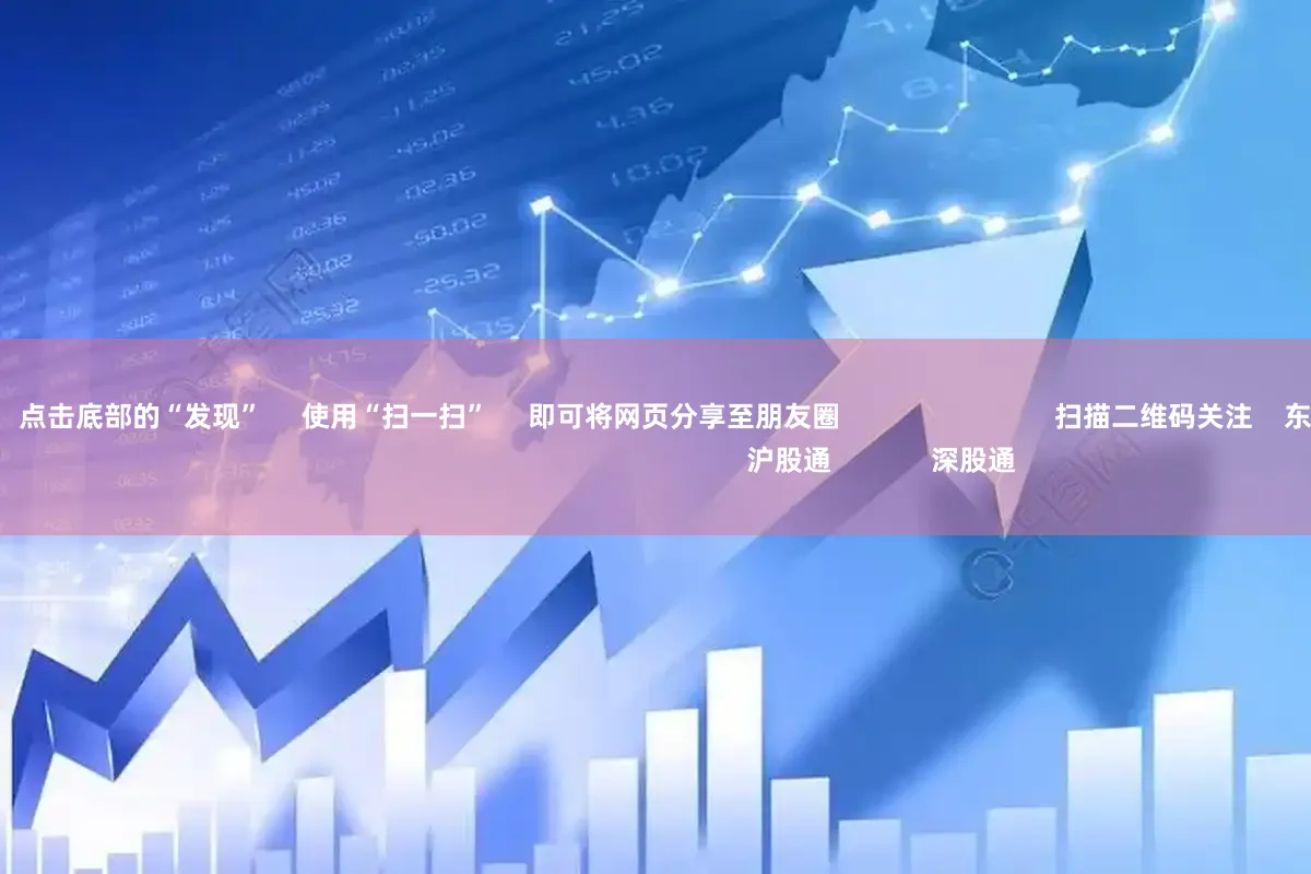 炒股配资网站      点击底部的“发现”     使用“扫一扫”     即可将网页分享至朋友圈                            扫描二维码关注    东方财富官网微信                                                                        沪股通             深股通
