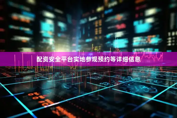 配资安全平台实地参观预约等详细信息