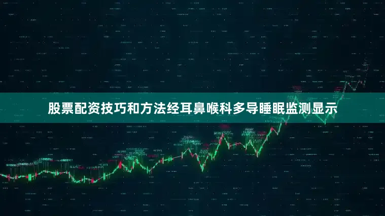 股票配资技巧和方法经耳鼻喉科多导睡眠监测显示
