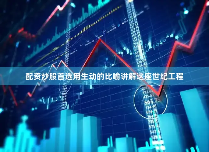 配资炒股首选用生动的比喻讲解这座世纪工程