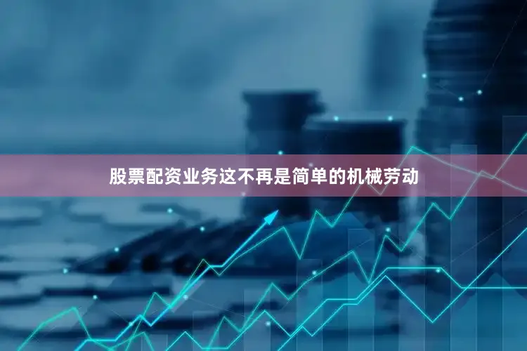 股票配资业务这不再是简单的机械劳动